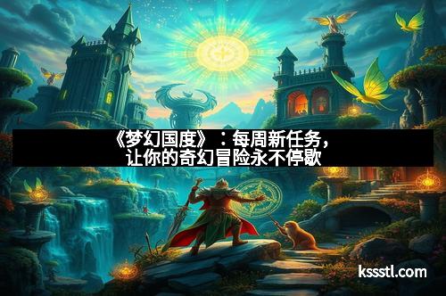 《梦幻国度》：每周新任务，让你的奇幻冒险永不停歇